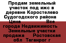 Продам земельный участок под ижс в деревне Коростелево Судогодского района › Цена ­ 1 000 000 - Все города Недвижимость » Земельные участки продажа   . Ростовская обл.,Таганрог г.